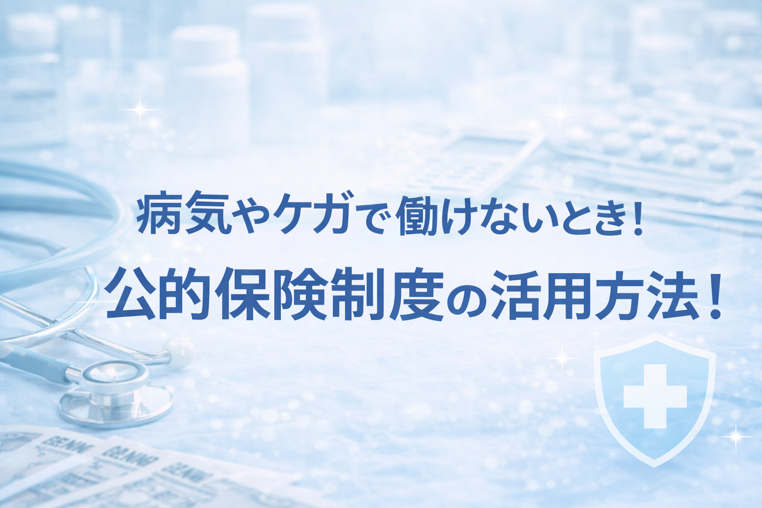 病気やケガで、働けなくなったら、どうすればいい？必ず知っておきたいセーフティネットの活用方法！